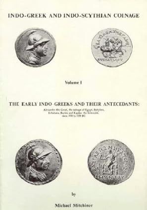 The Early Indo-Greek And Their Antecedents: Alexander The Great, The Satraps Of Egypt, Babylon, Ecbatana, Bactra And Kapisa: The Seleucids: Circa 330 To 150 Bc (Indo-Greek And Indo-Scythian Coinage), Volume 1