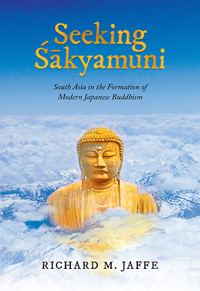 Seeking Sakyamuni: South Asia in the Formation of Modern Japanese Buddhism