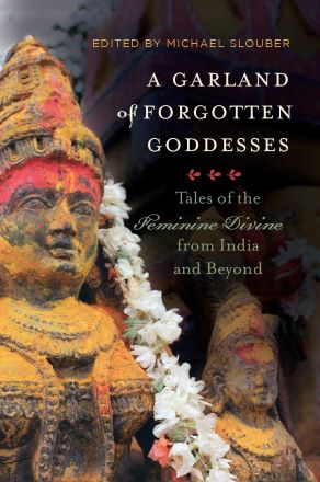 A Garland of Forgotten Goddesses: Tales of the Feminine Divine from India and Beyond