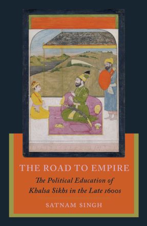 The Road to Empire: The Political Education of Khalsa Sikhs in the ...